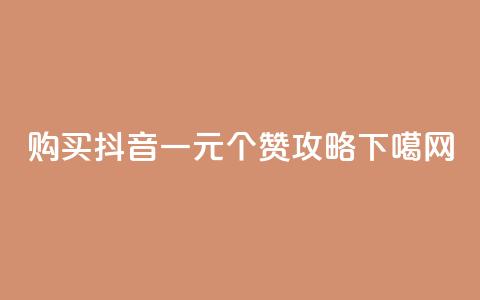购买抖音一元100个赞攻略 第1张 购买抖音一元100个赞攻略 第1张