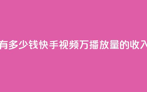快手播放量1万有多少钱 - 快手视频1万播放量的收入是多少?~ 第1张 快手播放量1万有多少钱 - 快手视频1万播放量的收入是多少?~ 第1张