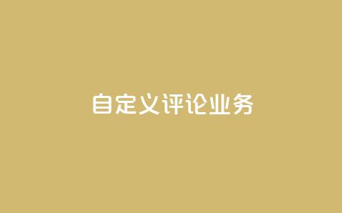 dy自定义评论业务 - 全新定制评论服务助力提升用户互动体验!
