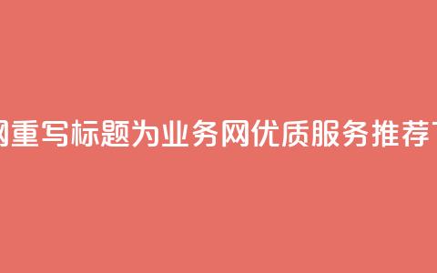 qq业务网 - 重写标题为:QQ业务网优质服务推荐! 第1张 qq业务网 - 重写标题为:QQ业务网优质服务推荐! 第1张