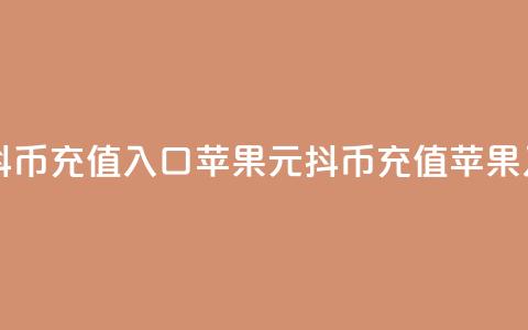 1元10抖币充值入口苹果(1元10抖币充值苹果入口) 第1张 1元10抖币充值入口苹果(1元10抖币充值苹果入口) 第1张