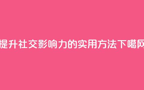 提升社交影响力的实用方法 第1张 提升社交影响力的实用方法 第1张