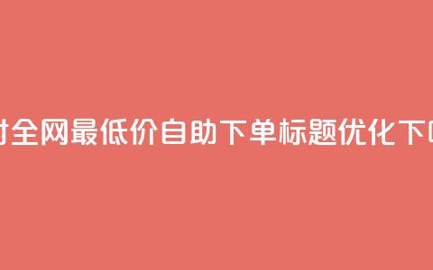 24小时全网最低价 QQ 自助下单标题优化 第1张 24小时全网最低价 QQ 自助下单标题优化 第1张