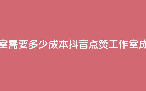 抖音点赞工作室需要多少成本(抖音点赞工作室成本分析) 第1张 抖音点赞工作室需要多少成本(抖音点赞工作室成本分析) 第1张