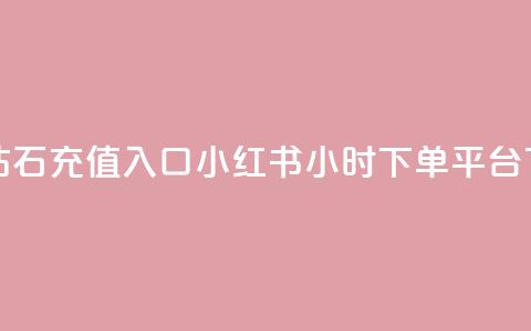 抖音钻石充值入口 - 小红书24小时下单平台 第1张 抖音钻石充值入口 - 小红书24小时下单平台 第1张