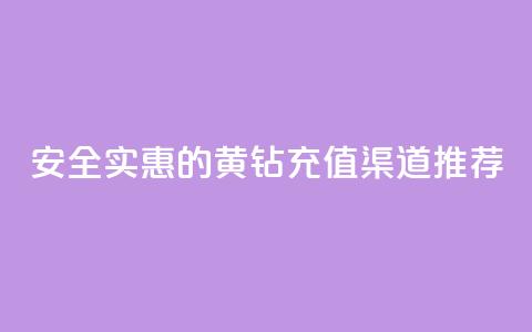 安全实惠的黄钻充值渠道推荐 第1张 安全实惠的黄钻充值渠道推荐 第1张