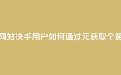 1元涨100赞快手网站 - 快手用户如何通过1元获取100个赞攻略~ 第1张 1元涨100赞快手网站 - 快手用户如何通过1元获取100个赞攻略~ 第1张