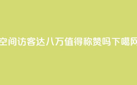 qq空间访客达八万，值得称赞吗？  第1张