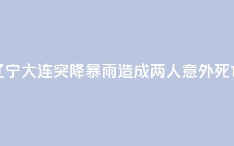 辽宁大连突降暴雨 造成两人意外死亡 第1张 辽宁大连突降暴雨 造成两人意外死亡 第1张