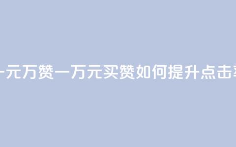 一元10万qq赞(一万元买QQ赞,如何提升点击率?) 第1张 一元10万qq赞(一万元买QQ赞,如何提升点击率?) 第1张