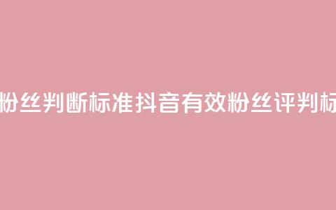 抖音有效粉丝判断标准(抖音有效粉丝评判标准) 第1张 抖音有效粉丝判断标准(抖音有效粉丝评判标准) 第1张
