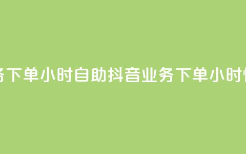 抖音业务下单24小时自助(抖音业务下单24小时快速服务) 第1张 抖音业务下单24小时自助(抖音业务下单24小时快速服务) 第1张