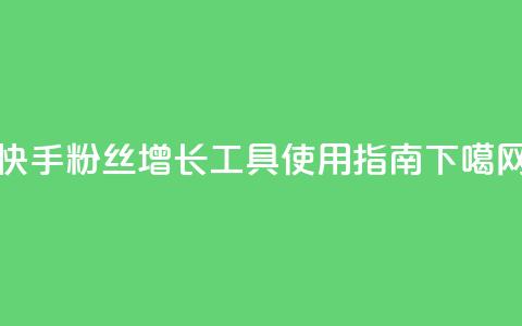 快手粉丝增长工具使用指南 第1张 快手粉丝增长工具使用指南 第1张