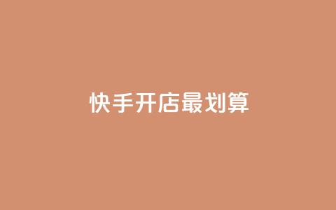快手开店最划算 第1张 快手开店最划算 第1张