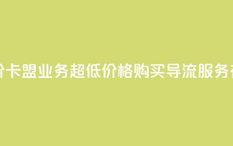 卡盟qq业务最低价 - 卡盟QQ业务,超低价格!购买QQ导流服务有多划算!! 第1张 卡盟qq业务最低价 - 卡盟QQ业务,超低价格!购买QQ导流服务有多划算!! 第1张