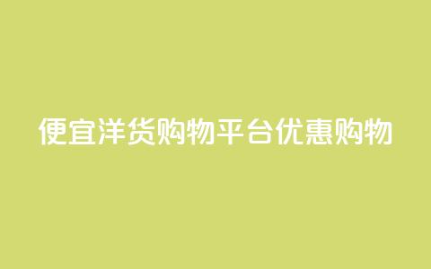 便宜洋货购物平台优惠购物 第1张 便宜洋货购物平台优惠购物 第1张