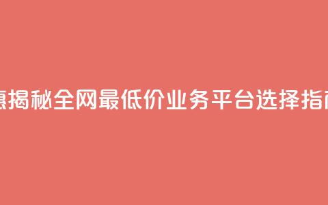 超值优惠:揭秘全网最低价业务平台选择指南 第1张 超值优惠:揭秘全网最低价业务平台选择指南 第1张