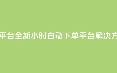 dy24小时自动下单平台 - 全新DY24小时自动下单平台解决方案推荐! 第1张 dy24小时自动下单平台 - 全新DY24小时自动下单平台解决方案推荐! 第1张
