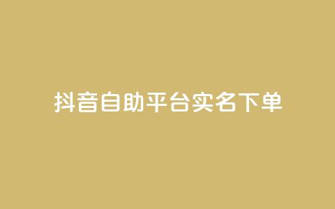 抖音自助平台实名下单 第1张 抖音自助平台实名下单 第1张