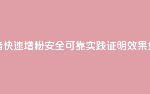 抖音快速增粉安全可靠?实践证明效果如何? 第1张 抖音快速增粉安全可靠?实践证明效果如何? 第1张