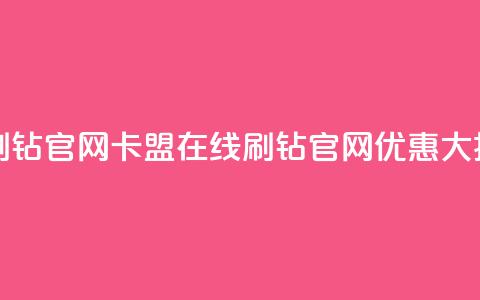 卡盟在线刷钻官网(卡盟在线刷钻官网优惠大揭秘) 第1张 卡盟在线刷钻官网(卡盟在线刷钻官网优惠大揭秘) 第1张