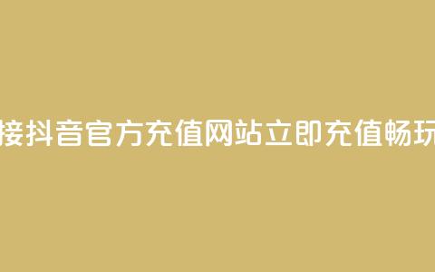 抖音充值官方网站链接 - 抖音官方充值网站:立即充值畅玩 抖音官方网址~ 第1张 抖音充值官方网站链接 - 抖音官方充值网站:立即充值畅玩 抖音官方网址~ 第1张