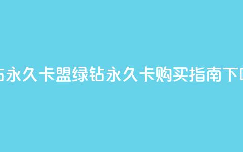 qq绿钻永久卡盟(qq绿钻永久卡购买指南) 第1张 qq绿钻永久卡盟(qq绿钻永久卡购买指南) 第1张