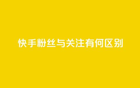 快手粉丝与关注有何区别 第1张 快手粉丝与关注有何区别 第1张