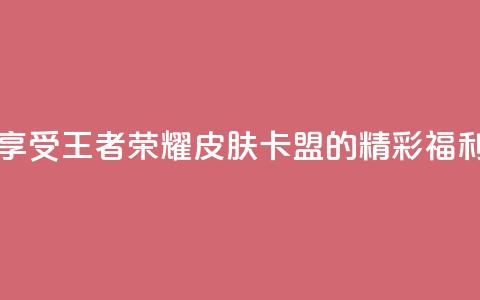享受王者荣耀皮肤卡盟的精彩福利 第1张 享受王者荣耀皮肤卡盟的精彩福利 第1张