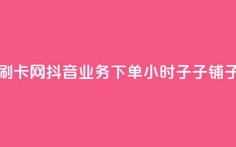 彩虹代刷卡网 - 抖音业务下单24小时子子铺子 第1张 彩虹代刷卡网 - 抖音业务下单24小时子子铺子 第1张