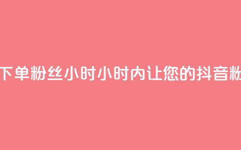 抖音业务下单粉丝24小时(24小时内，让您的抖音粉丝量飙升！) 第1张