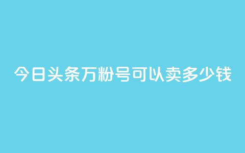 今日头条万粉号可以卖多少钱,快手粉丝四万能赚多少钱啊 - qq自助下单服务平台 快手播放量免费领500 第1张 今日头条万粉号可以卖多少钱,快手粉丝四万能赚多少钱啊 - qq自助下单服务平台 快手播放量免费领500 第1张
