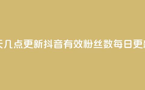 抖音有效粉丝数每天几点更新 - 抖音有效粉丝数每日更新时间是什么?~ 第1张 抖音有效粉丝数每天几点更新 - 抖音有效粉丝数每日更新时间是什么?~ 第1张