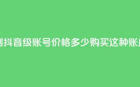 抖音50级号多少钱能买到 - 抖音50级账号价格多少,购买这种账户需要花费多少?! 第1张 抖音50级号多少钱能买到 - 抖音50级账号价格多少,购买这种账户需要花费多少?! 第1张
