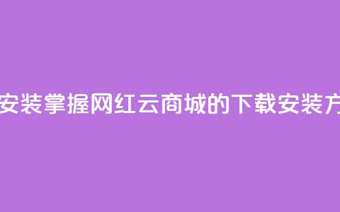 网红云商城app下载安装 - 掌握网红云商城APP的下载安装方法与技巧! 第1张 网红云商城app下载安装 - 掌握网红云商城APP的下载安装方法与技巧! 第1张