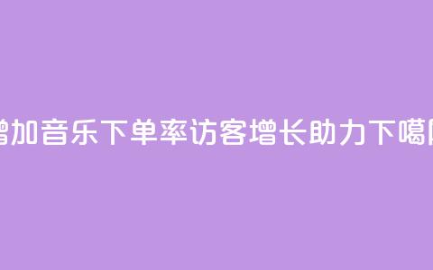 增加qq音乐下单率,访客增长助力 第1张 增加qq音乐下单率,访客增长助力 第1张