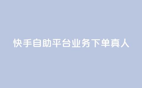 快手自助平台业务下单真人 - 快手自助平台业务下单有效提升曝光,全程真人操作!~ 第1张 快手自助平台业务下单真人 - 快手自助平台业务下单有效提升曝光,全程真人操作!~ 第1张