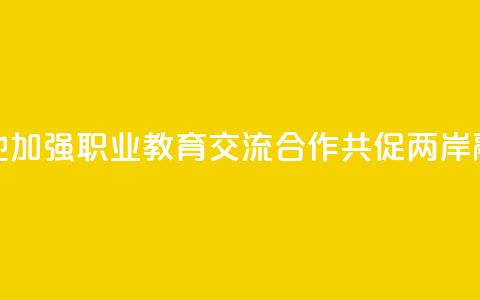 赣台两地加强职业教育交流合作 共促两岸融合发展 第1张 赣台两地加强职业教育交流合作 共促两岸融合发展 第1张