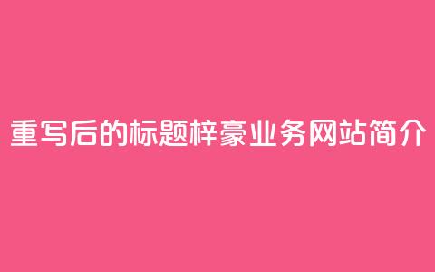 重写后的标题:梓豪QQ业务网站简介 第1张 重写后的标题:梓豪QQ业务网站简介 第1张