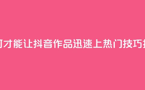 如何才能让抖音作品迅速上热门技巧揭秘 第1张 如何才能让抖音作品迅速上热门技巧揭秘 第1张