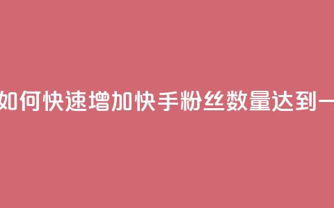 快手一万粉 - 如何快速增加快手粉丝数量达到一万个! 第1张 快手一万粉 - 如何快速增加快手粉丝数量达到一万个! 第1张