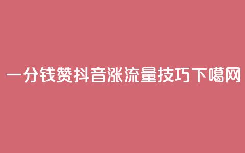 一分钱10w赞 - 抖音涨流量技巧 第1张 一分钱10w赞 - 抖音涨流量技巧 第1张