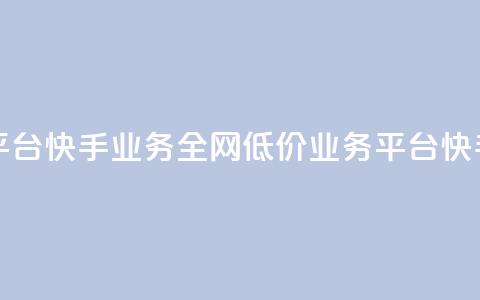 全网最低价业务平台快手业务 - 全网低价业务平台快手服务优惠! 第1张 全网最低价业务平台快手业务 - 全网低价业务平台快手服务优惠! 第1张