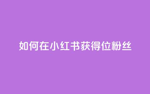 如何在小红书获得500位粉丝? 第1张 如何在小红书获得500位粉丝? 第1张