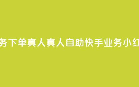 小红书自助快手业务下单真人 - 真人自助快手业务—小红书高效下单! 第1张 小红书自助快手业务下单真人 - 真人自助快手业务—小红书高效下单! 第1张