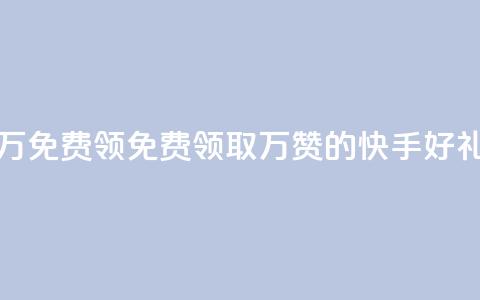 快手赞1万免费领(免费领取1万赞的快手好礼) 第1张 快手赞1万免费领(免费领取1万赞的快手好礼) 第1张