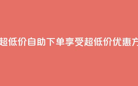 自助下单dy超低价 - 自助下单享受超低价优惠方式! 第1张 自助下单dy超低价 - 自助下单享受超低价优惠方式! 第1张