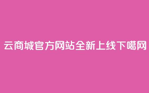 云商城官方APP网站全新上线 第1张 云商城官方APP网站全新上线 第1张