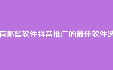 抖音推广有哪些软件(抖音推广的最佳软件选择) 第1张 抖音推广有哪些软件(抖音推广的最佳软件选择) 第1张