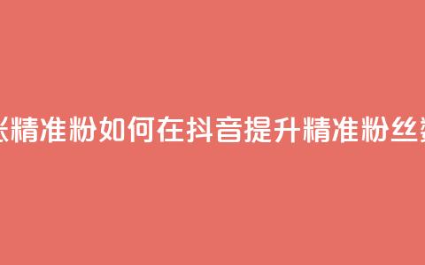 抖音如何涨精准粉 - 如何在抖音提升精准粉丝数量! 第1张 抖音如何涨精准粉 - 如何在抖音提升精准粉丝数量! 第1张